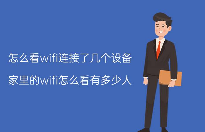 怎么看wifi连接了几个设备 家里的wifi怎么看有多少人？